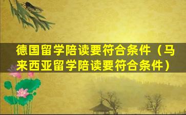 德国留学陪读要符合条件（马来西亚留学陪读要符合条件）