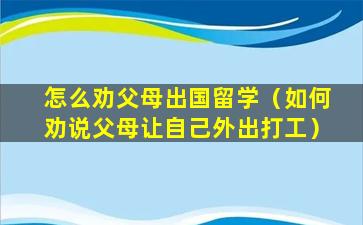 怎么劝父母出国留学（如何劝说父母让自己外出打工）