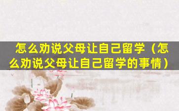 怎么劝说父母让自己留学（怎么劝说父母让自己留学的事情）