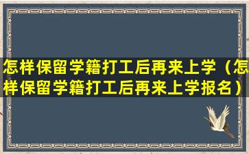 怎样保留学籍打工后再来上学（怎样保留学籍打工后再来上学报名）