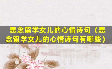 思念留学女儿的心情诗句（思念留学女儿的心情诗句有哪些）
