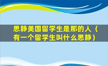 思静美国留学生是那的人（有一个留学生叫什么思静）