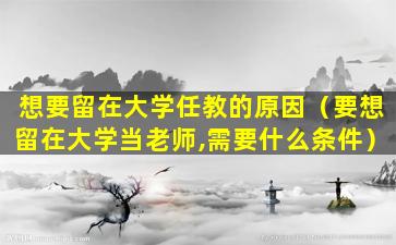想要留在大学任教的原因（要想留在大学当老师,需要什么条件）