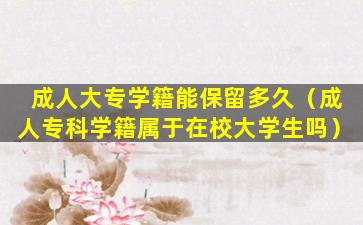 成人大专学籍能保留多久（成人专科学籍属于在校大学生吗）