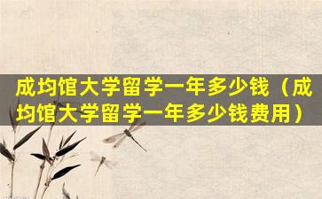 成均馆大学留学一年多少钱（成均馆大学留学一年多少钱费用）