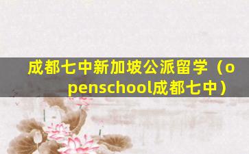 成都七中新加坡公派留学（openschool成都七中）