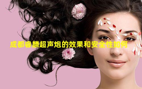 成都睿麟超声炮的效果和安全性如何