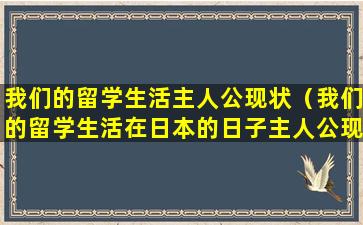 我们的留学生活主人公现状（我们的留学生活在日本的日子主人公现状）