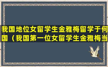我国地位女留学生金雅梅留学于何国（我国第一位女留学生金雅梅当时留学于哪个国家）