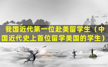 我国近代第一位赴美留学生（中国近代史上首位留学美国的学生）