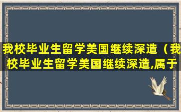 我校毕业生留学美国继续深造（我校毕业生留学美国继续深造,属于我国居民还是非居民）