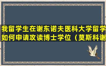 我留学生在谢东诺夫医科大学留学如何申请攻读博士学位（莫斯科谢东诺夫医学院中国毕业生就业情况）