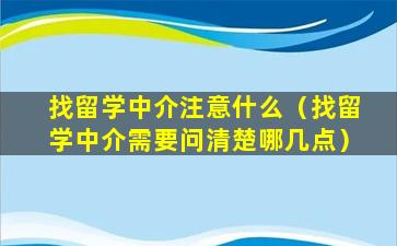 找留学中介注意什么（找留学中介需要问清楚哪几点）