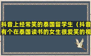 抖音上经常笑的泰国留学生（抖音有个在泰国读书的女生很爱笑的视频）