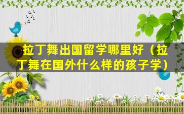 拉丁舞出国留学哪里好（拉丁舞在国外什么样的孩子学）