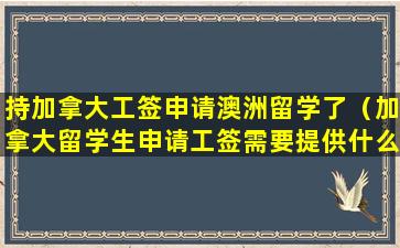 持加拿大工签申请澳洲留学了（加拿大留学生申请工签需要提供什么资料）