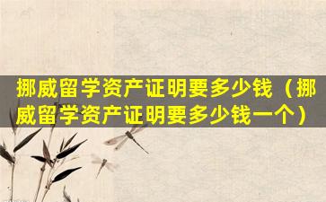 挪威留学资产证明要多少钱（挪威留学资产证明要多少钱一个）