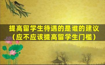 提高留学生待遇的是谁的建议（应不应该提高留学生门槛）