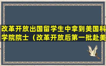 改革开放出国留学生中拿到美国科学院院士（改革开放后第一批赴美留学生现在怎么样了）