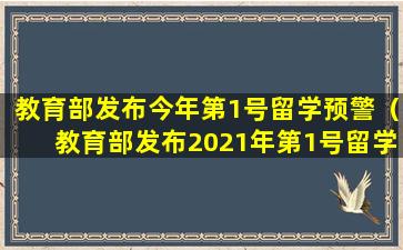教育部发布今年第1号留学预警（教育部发布2021年第1号留学预警）