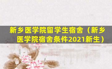 新乡医学院留学生宿舍（新乡医学院宿舍条件2021新生）