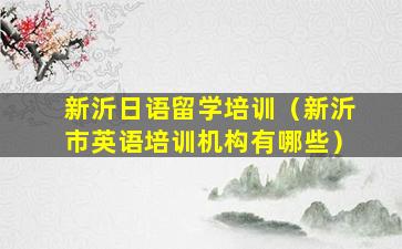 新沂日语留学培训（新沂市英语培训机构有哪些）