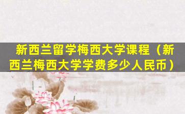 新西兰留学梅西大学课程（新西兰梅西大学学费多少人民币）