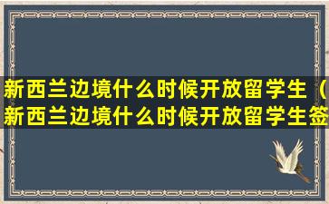 新西兰边境什么时候开放留学生（新西兰边境什么时候开放留学生签证）