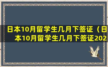 日本10月留学生几月下签证（日本10月留学生几月下签证2023）