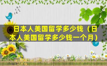 日本人美国留学多少钱（日本人美国留学多少钱一个月）