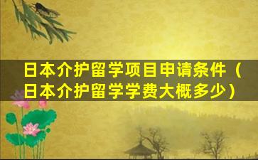 日本介护留学项目申请条件（日本介护留学学费大概多少）