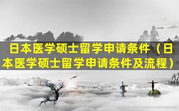 日本医学硕士留学申请条件（日本医学硕士留学申请条件及流程）