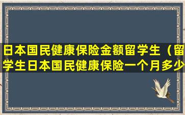 日本国民健康保险金额留学生（留学生日本国民健康保险一个月多少钱）