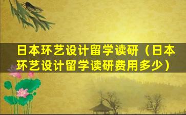 日本环艺设计留学读研（日本环艺设计留学读研费用多少）