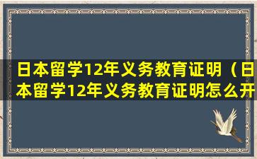 日本留学12年义务教育证明（日本留学12年义务教育证明怎么开）