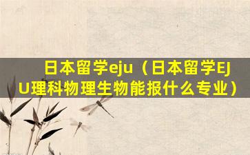 日本留学eju（日本留学EJU理科物理生物能报什么专业）
