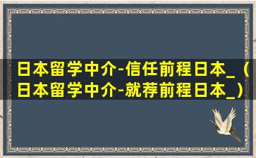 日本留学中介-信任前程日本_（日本留学中介-就荐前程日本_）