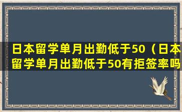 日本留学单月出勤低于50（日本留学单月出勤低于50有拒签率吗）