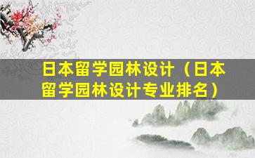 日本留学园林设计（日本留学园林设计专业排名）