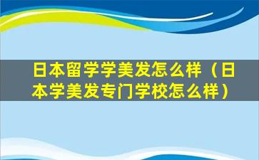 日本留学学美发怎么样（日本学美发专门学校怎么样）