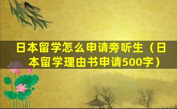 日本留学怎么申请旁听生（日本留学理由书申请500字）
