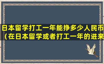 日本留学打工一年能挣多少人民币（在日本留学或者打工一年的进来看看）