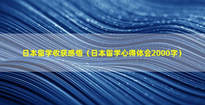 日本留学收获感悟（日本留学心得体会2000字）