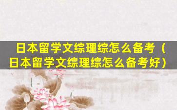 日本留学文综理综怎么备考（日本留学文综理综怎么备考好）