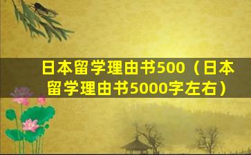 日本留学理由书500（日本留学理由书5000字左右）