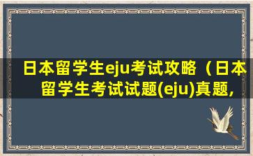 日本留学生eju考试攻略（日本留学生考试试题(eju)真题,有图）