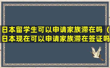日本留学生可以申请家族滞在吗（日本现在可以申请家族滞在签证吗）