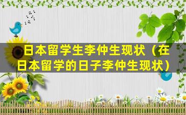 日本留学生李仲生现状（在日本留学的日子李仲生现状）
