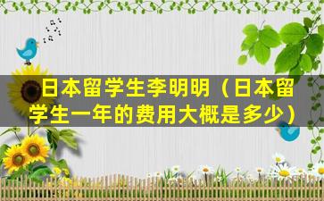 日本留学生李明明（日本留学生一年的费用大概是多少）