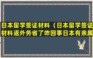 日本留学签证材料（日本留学签证材料返外务省了咋回事日本有亲属不行吗）